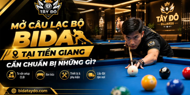 Mở Câu Lạc Bộ Bida Tại Tiền Giang Cần Chuẩn Bị Những Gì?